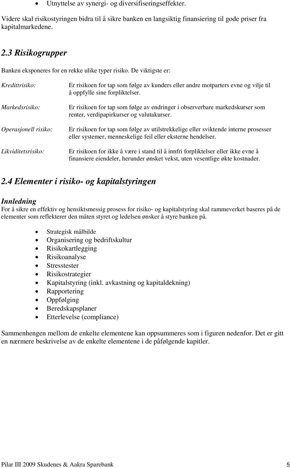 De viktigste er: Kredittrisiko: Markedsrisiko: Operasjonell risiko: Likviditetsrisiko: Er risikoen for tap som følge av kunders eller andre motparters evne og vilje til å oppfylle sine forpliktelser.