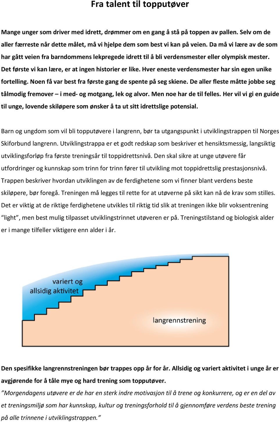 Hver eneste verdensmester har sin egen unike fortelling. Noen få var best fra første gang de spente på seg skiene. De aller fleste måtte jobbe seg tålmodig fremover i med- og motgang, lek og alvor.