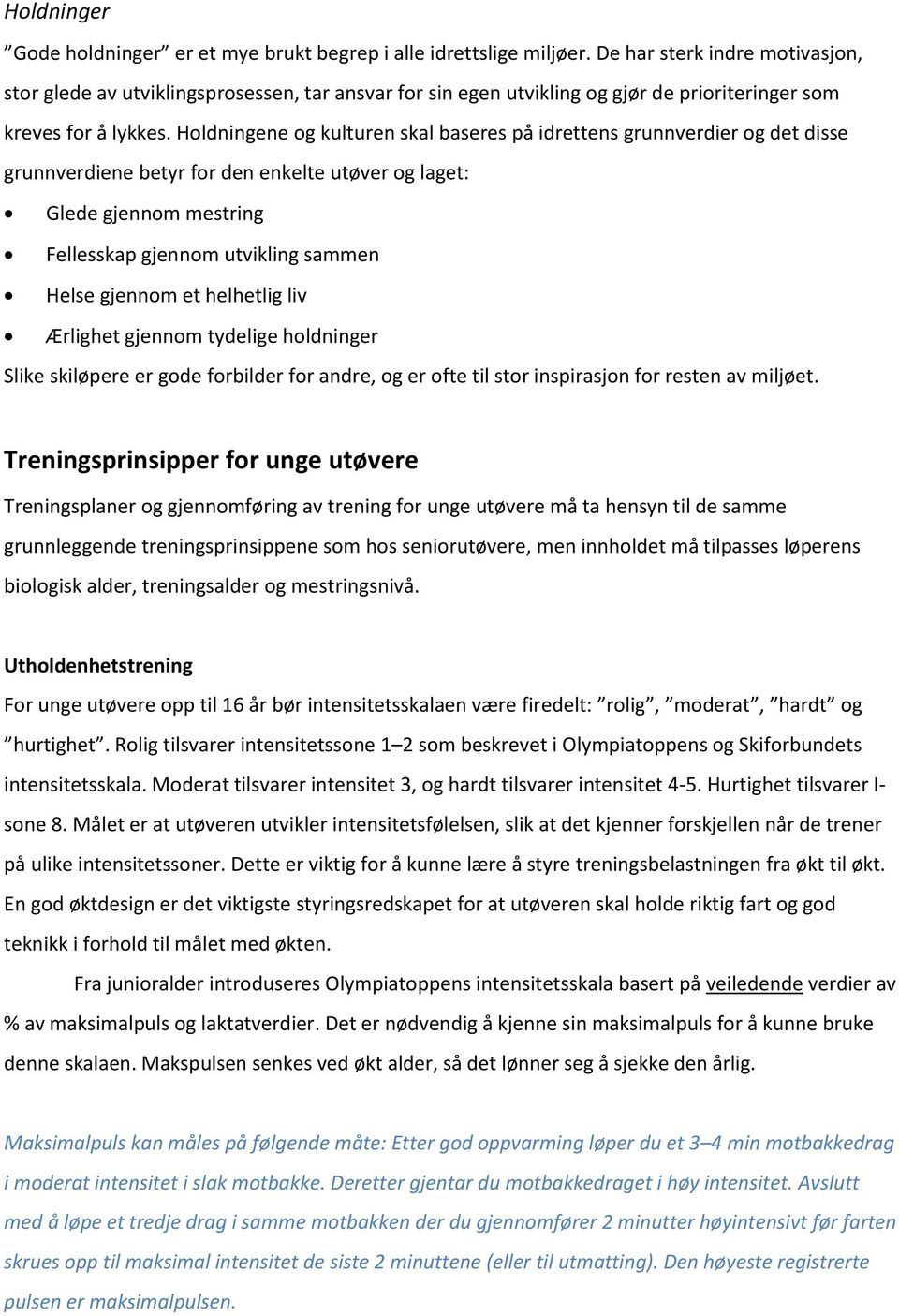 Holdningene og kulturen skal baseres på idrettens grunnverdier og det disse grunnverdiene betyr for den enkelte utøver og laget: Glede gjennom mestring Fellesskap gjennom utvikling sammen Helse