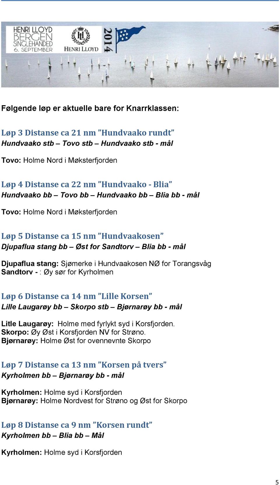 Sjømerke i Hundvaakosen NØ for Torangsvåg Sandtorv - : Øy sør for Kyrholmen Løp 6 Distanse ca 14 nm Lille Korsen Lille Laugarøy bb Skorpo stb Bjørnarøy bb - mål Litle Laugarøy: Holme med fyrlykt syd