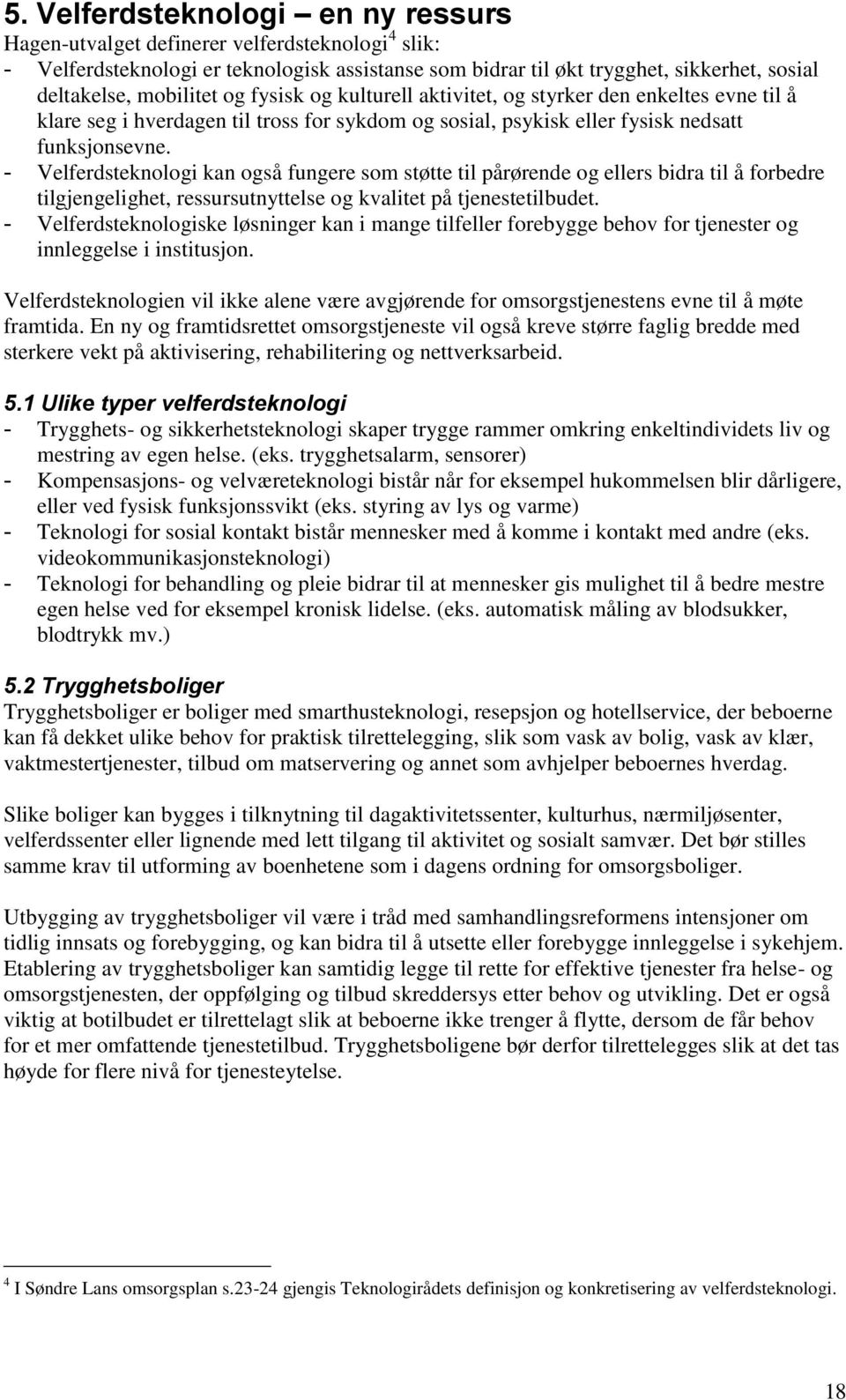 - Velferdsteknologi kan også fungere som støtte til pårørende og ellers bidra til å forbedre tilgjengelighet, ressursutnyttelse og kvalitet på tjenestetilbudet.