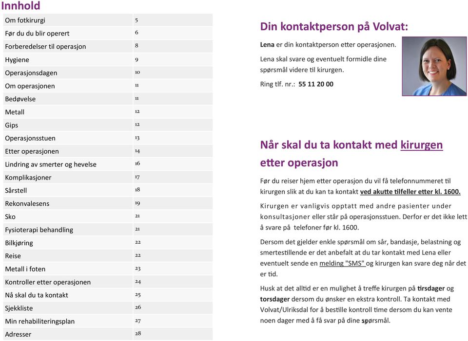 : 55 11 20 00 Bedøvelse 11 Metall 12 Gips 12 Operasjonsstuen 13 Etter operasjonen 14 Lindring av smerter og hevelse 16 Komplikasjoner 17 Sårstell 18 Rekonvalesens 19 Sko 21 Fysioterapi behandling 21