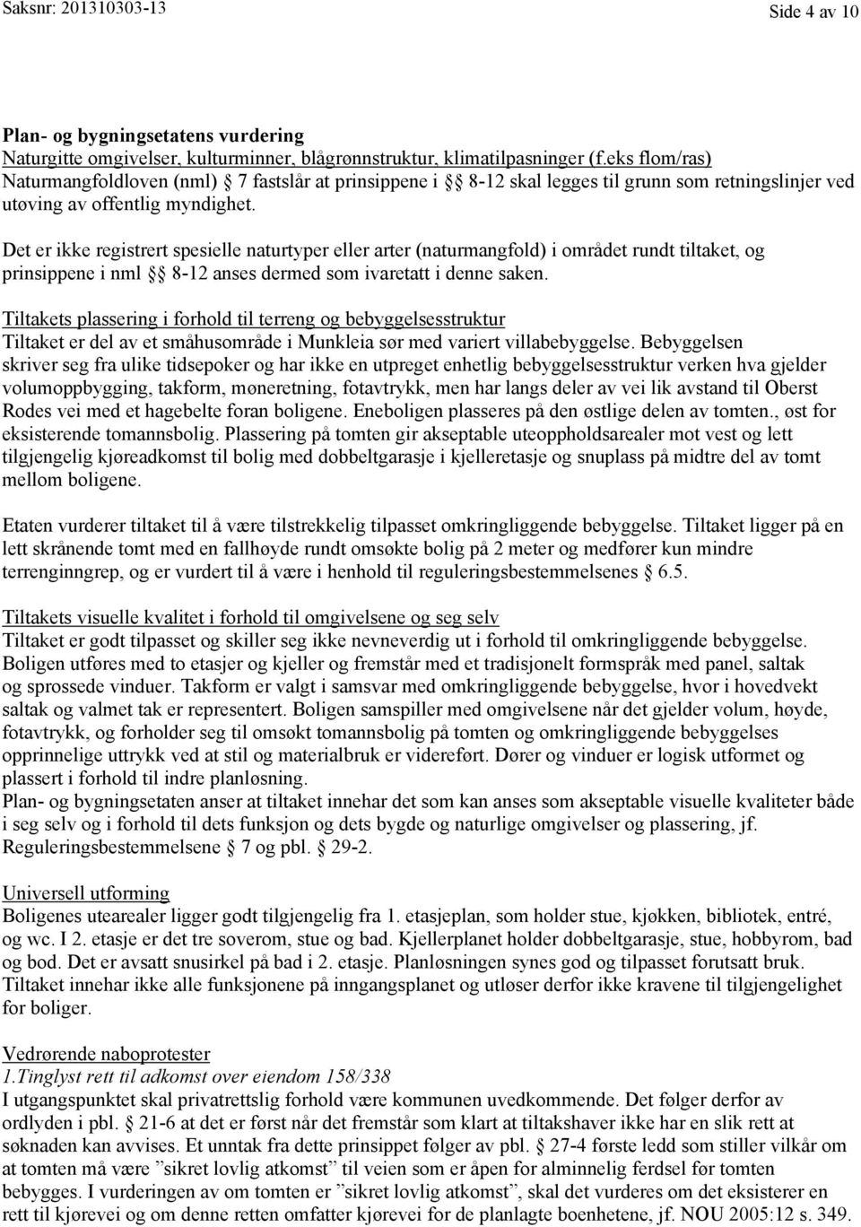 Det er ikke registrert spesielle naturtyper eller arter (naturmangfold) i området rundt tiltaket, og prinsippene i nml 8-12 anses dermed som ivaretatt i denne saken.