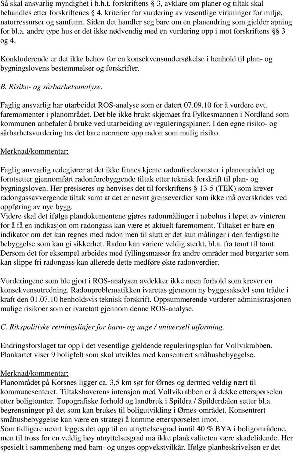 Konkluderende er det ikke behov for en konsekvensundersøkelse i henhold til plan- og bygningslovens bestemmelser og forskrifter. B. Risiko- og sårbarhetsanalyse.