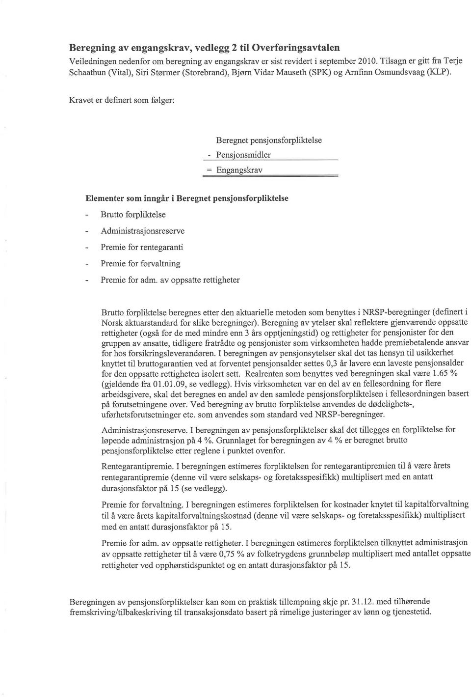 Kravet er defrnert som fiølger: B eregnet pensj onsforpliktelse - Pensionsmidler = Engangskrav Elementer som inngår i Beregnet pensjonsforpliktelse - Brutto forpliktelse - Administrasjonsreserve -