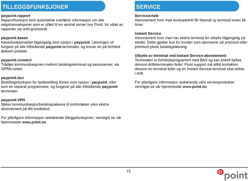 kasse Kassefunksjonalitet tilgjengelig som opsjon i paypoint. Løsningen vil fungere på alle frittstående paypoint-terminaler, og krever en på forhånd definert prisliste. paypoint.connect Trådløs kommunikasjonen mellom betalingsterminal og kasseserver, via GPRS-nettet.