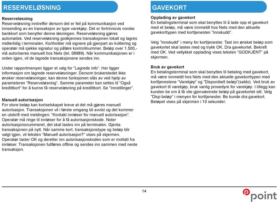 Kortholder må signere på gjenpart av kvittering og operatør må sjekke signatur og påføre kontrollnummer. Beløp over 1.500,- må autoriseres manuelt hos Nets (tel. 08989).