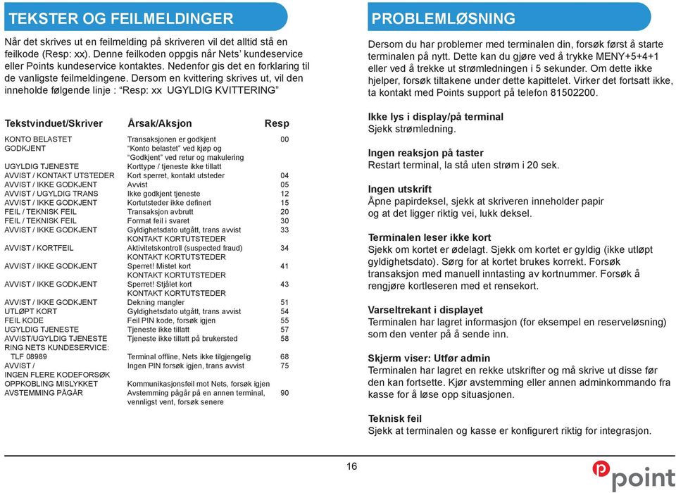 Dersom en kvittering skrives ut, vil den inneholde følgende linje : Resp: xx UGYLDIG KVITTERING Tekstvinduet/Skriver Årsak/Aksjon Resp KONTO BELASTET Transaksjonen er godkjent 00 GODKJENT Konto