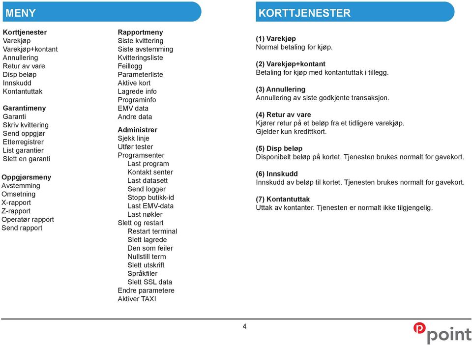 info Programinfo EMV data Andre data Administrer Sjekk linje Utfør tester Programsenter Last program Kontakt senter Last datasett Send logger Stopp butikk-id Last EMV-data Last nøkler Slett og