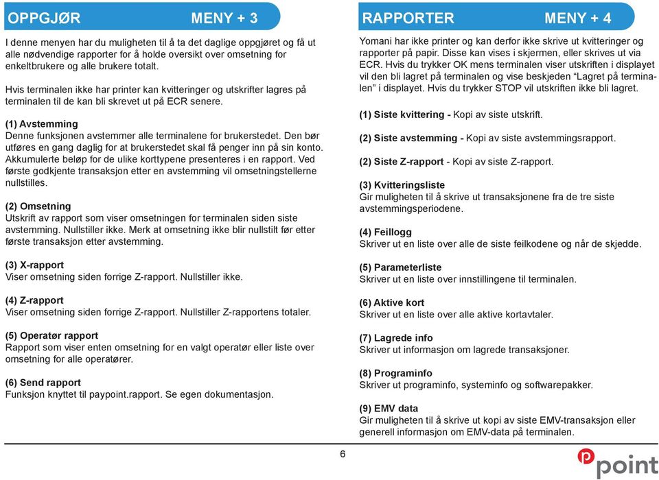 (1) Avstemming Denne funksjonen avstemmer alle terminalene for brukerstedet. Den bør utføres en gang daglig for at brukerstedet skal få penger inn på sin konto.