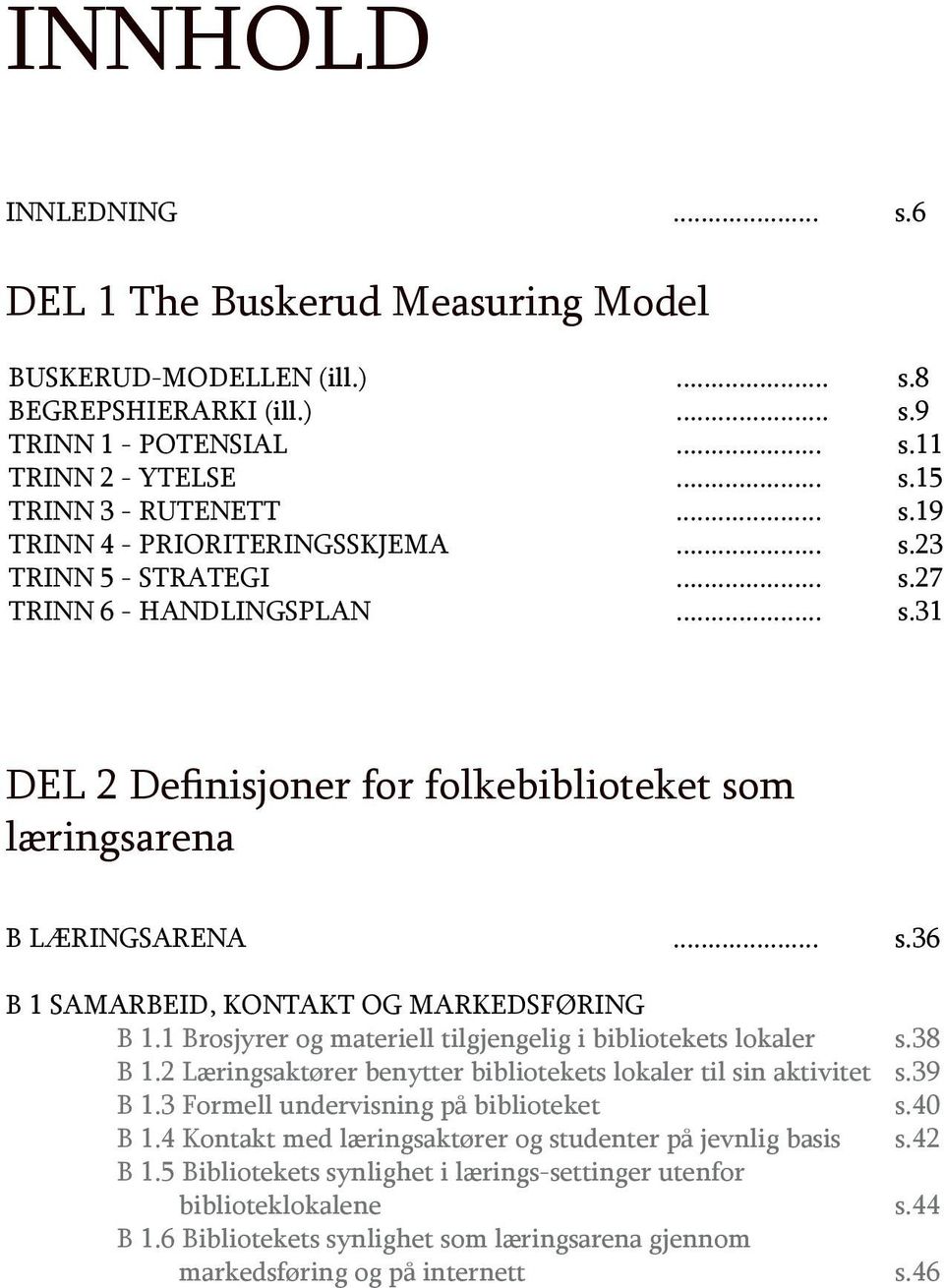 1 Brosjyrer og materiell tilgjengelig i bibliotekets lokaler s.38 B 1.2 Læringsaktører benytter bibliotekets lokaler til sin aktivitet s.39 B 1.3 Formell undervisning på biblioteket s.40 B 1.