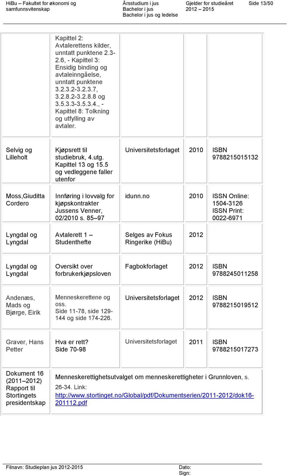 5 og vedleggene faller utenfor Innføring i lovvalg for kjøpskontrakter Jussens Venner, 02/2010 s. 85 97 Universitetsforlaget 2010 ISBN 9788215015132 idunn.