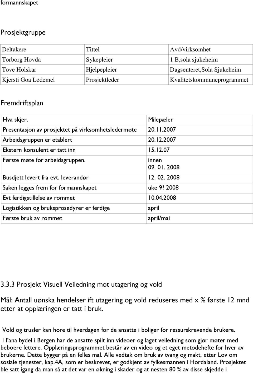 innen 09. 01. 2008 Busdjett levert fra evt. leverandør 12. 02. 2008 Saken legges frem for formannskapet uke 9? 2008 Evt ferdigstillelse av rommet 10.04.