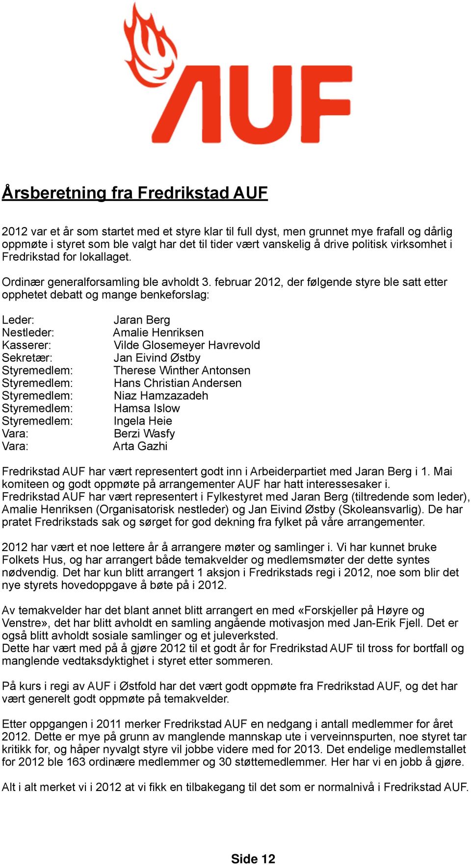 februar 2012, der følgende styre ble satt etter opphetet debatt og mange benkeforslag: Leder: Nestleder: Kasserer: Sekretær: Styremedlem: Styremedlem: Styremedlem: Styremedlem: Styremedlem: Vara: