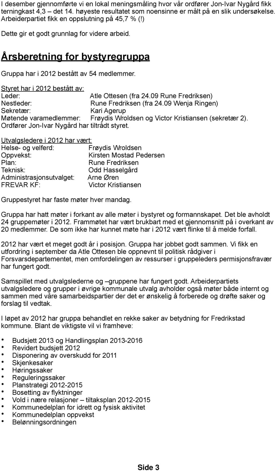 Styret har i 2012 bestått av: Leder: Atle Ottesen (fra 24.09 Rune Fredriksen) Nestleder: Rune Fredriksen (fra 24.