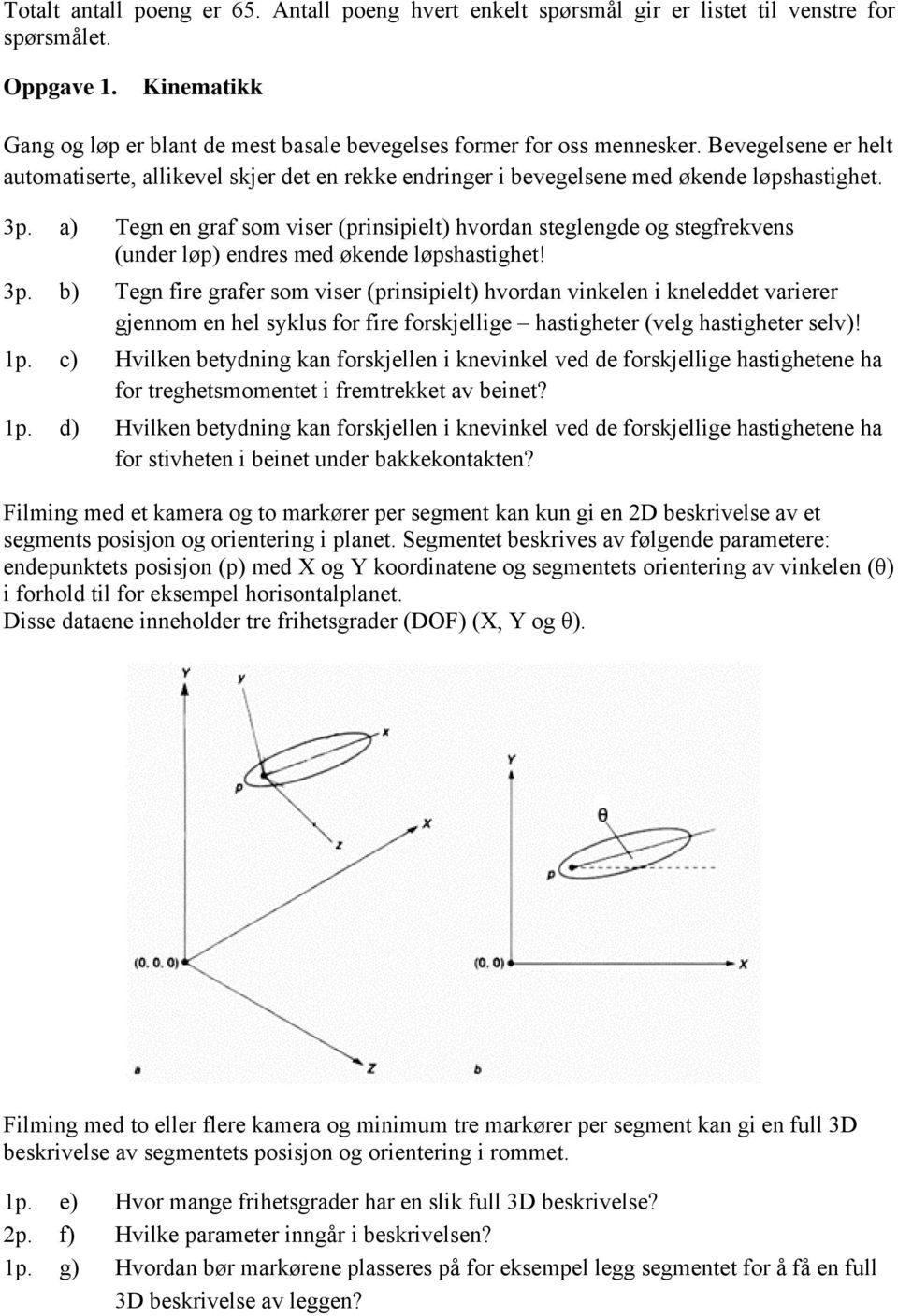 a) Tegn en graf som viser (prinsipielt) hvordan steglengde og stegfrekvens (under løp) endres med økende løpshastighet! 3p.