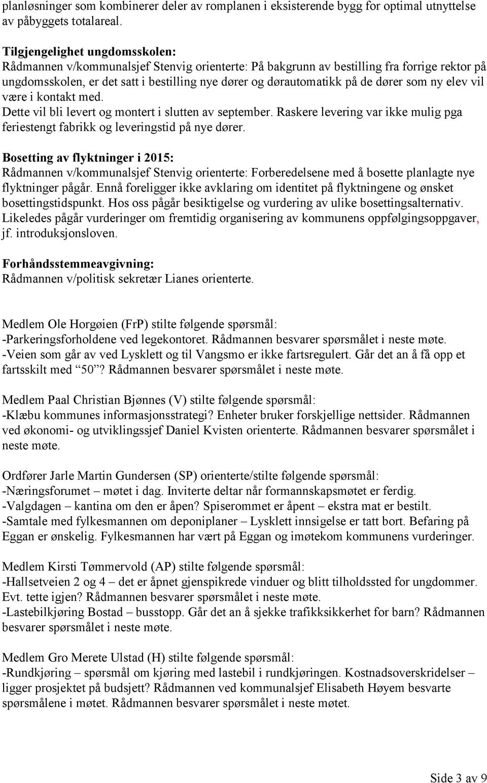 dører som ny elev vil være i kontakt med. Dette vil bli levert og montert i slutten av september. Raskere levering var ikke mulig pga feriestengt fabrikk og leveringstid på nye dører.