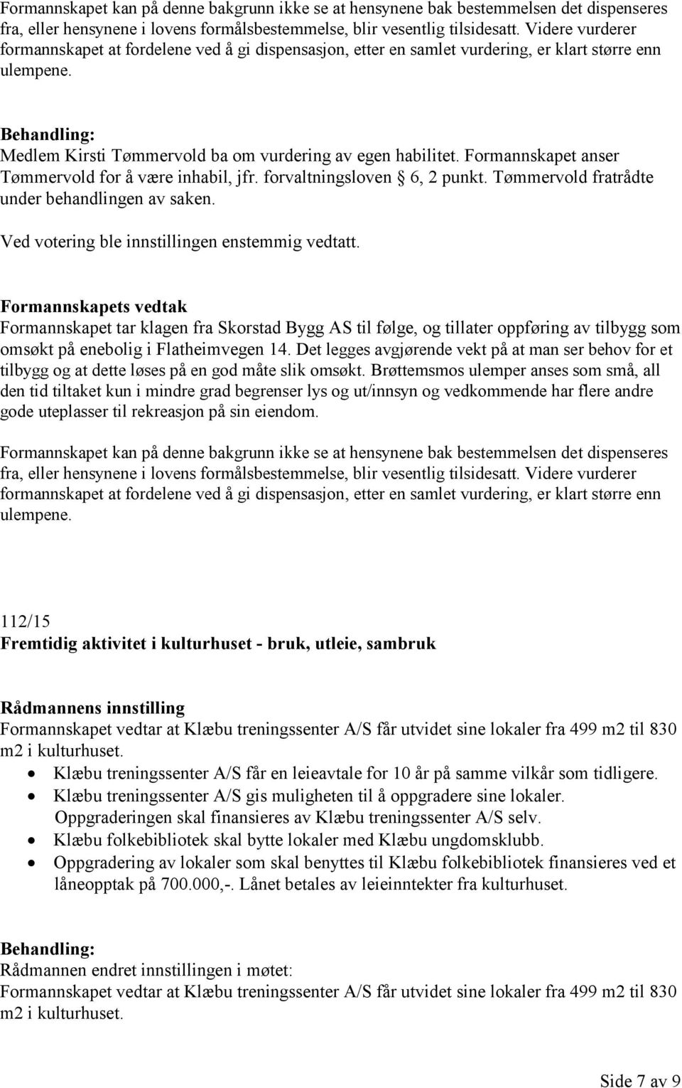 Formannskapet anser Tømmervold for å være inhabil, jfr. forvaltningsloven 6, 2 punkt. Tømmervold fratrådte under behandlingen av saken. Ved votering ble innstillingen enstemmig vedtatt.