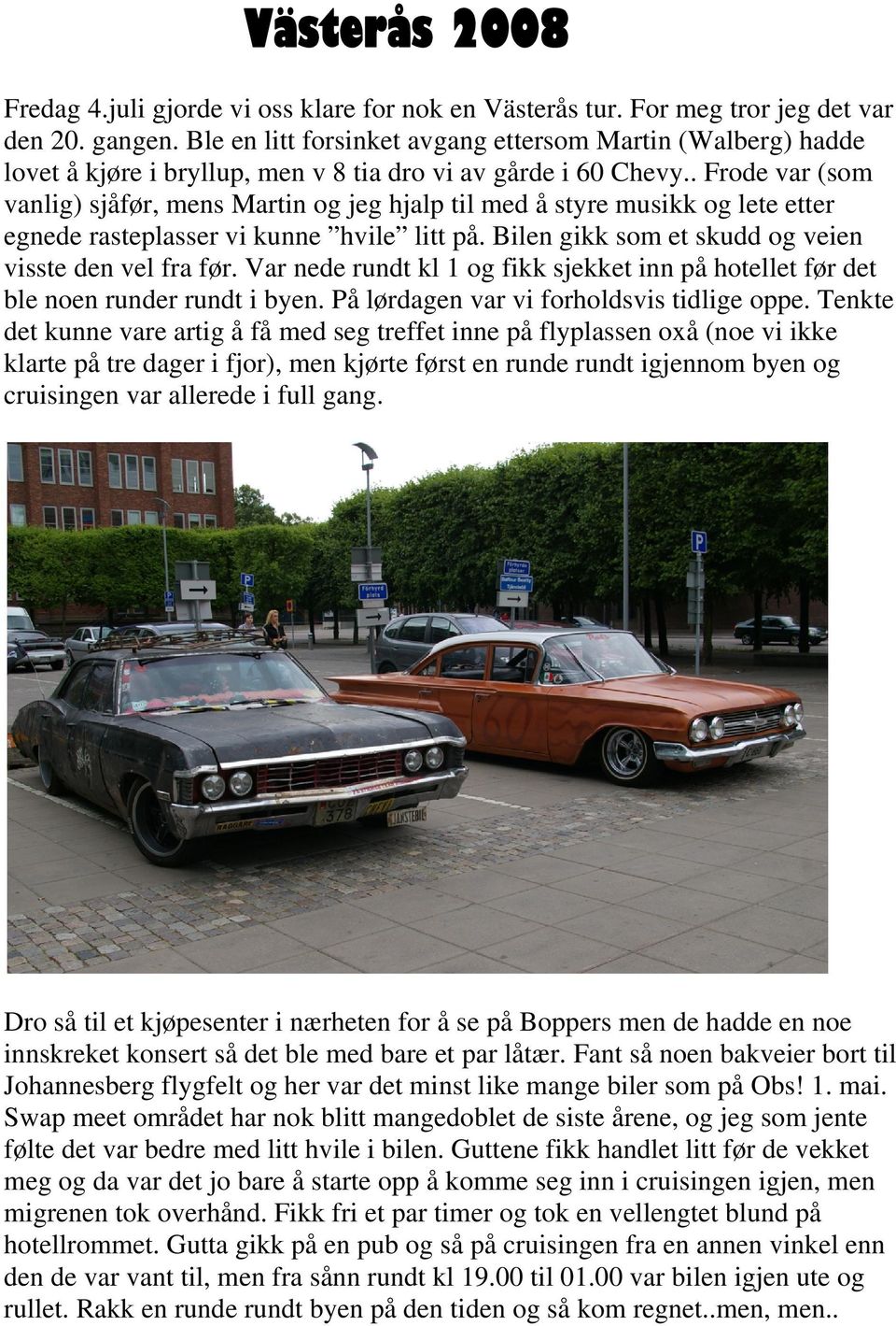 . Frode var (som vanlig) sjåfør, mens Martin og jeg hjalp til med å styre musikk og lete etter egnede rasteplasser vi kunne hvile litt på. Bilen gikk som et skudd og veien visste den vel fra før.