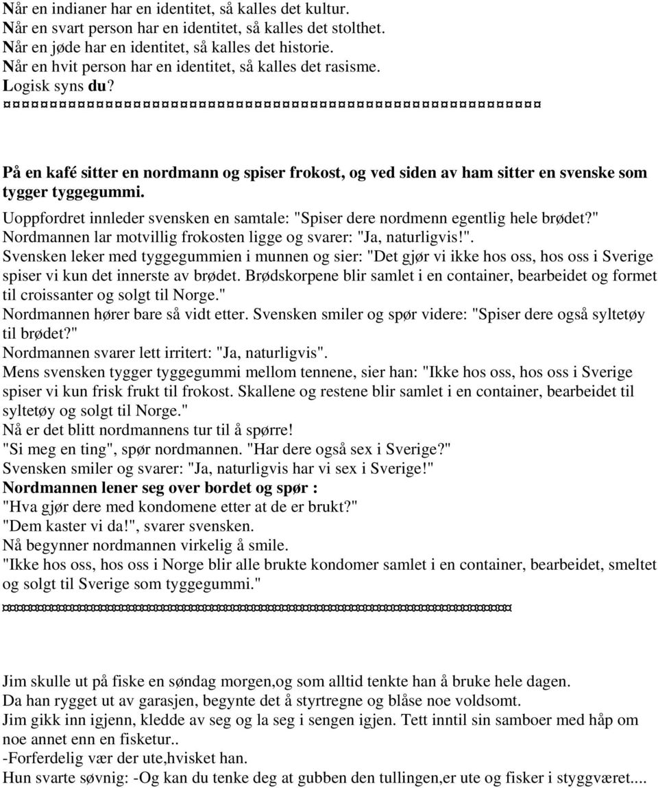 Uoppfordret innleder svensken en samtale: "Spiser dere nordmenn egentlig hele brødet?" Nordmannen lar motvillig frokosten ligge og svarer: "Ja, naturligvis!". Svensken leker med tyggegummien i munnen og sier: "Det gjør vi ikke hos oss, hos oss i Sverige spiser vi kun det innerste av brødet.