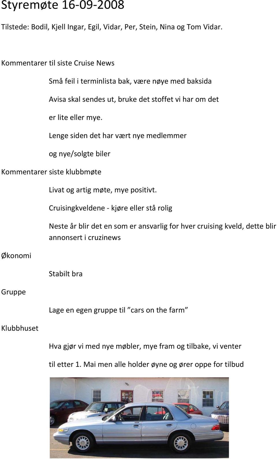 Lenge siden det har vært nye medlemmer og nye/solgte biler Kommentarer siste klubbmøte Økonomi Gruppe Klubbhuset Livat og artig møte, mye positivt.