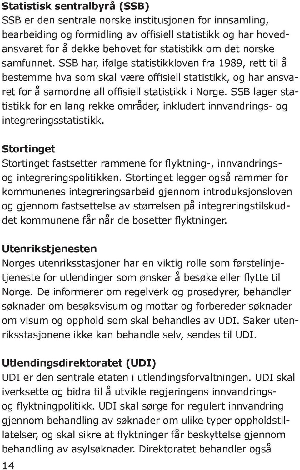 SSB lager statistikk for en lang rekke områder, inkludert innvandrings- og integreringsstatistikk. Stortinget Stortinget fastsetter rammene for flyktning-, innvandringsog integreringspolitikken.