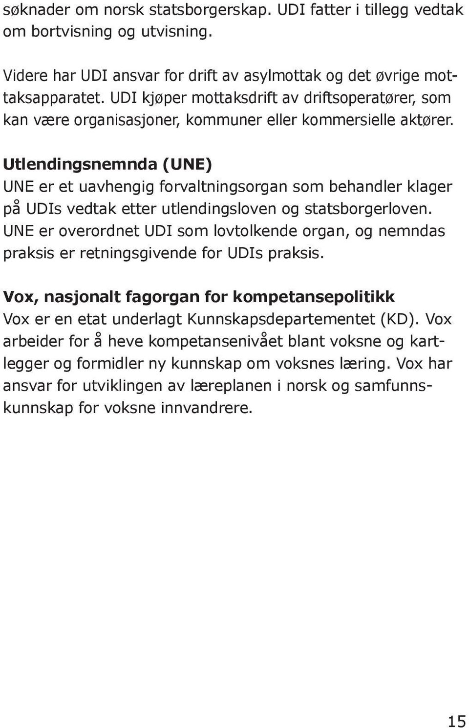 Utlendingsnemnda (UNE) UNE er et uavhengig forvaltningsorgan som behandler klager på UDIs vedtak etter utlendingsloven og statsborgerloven.