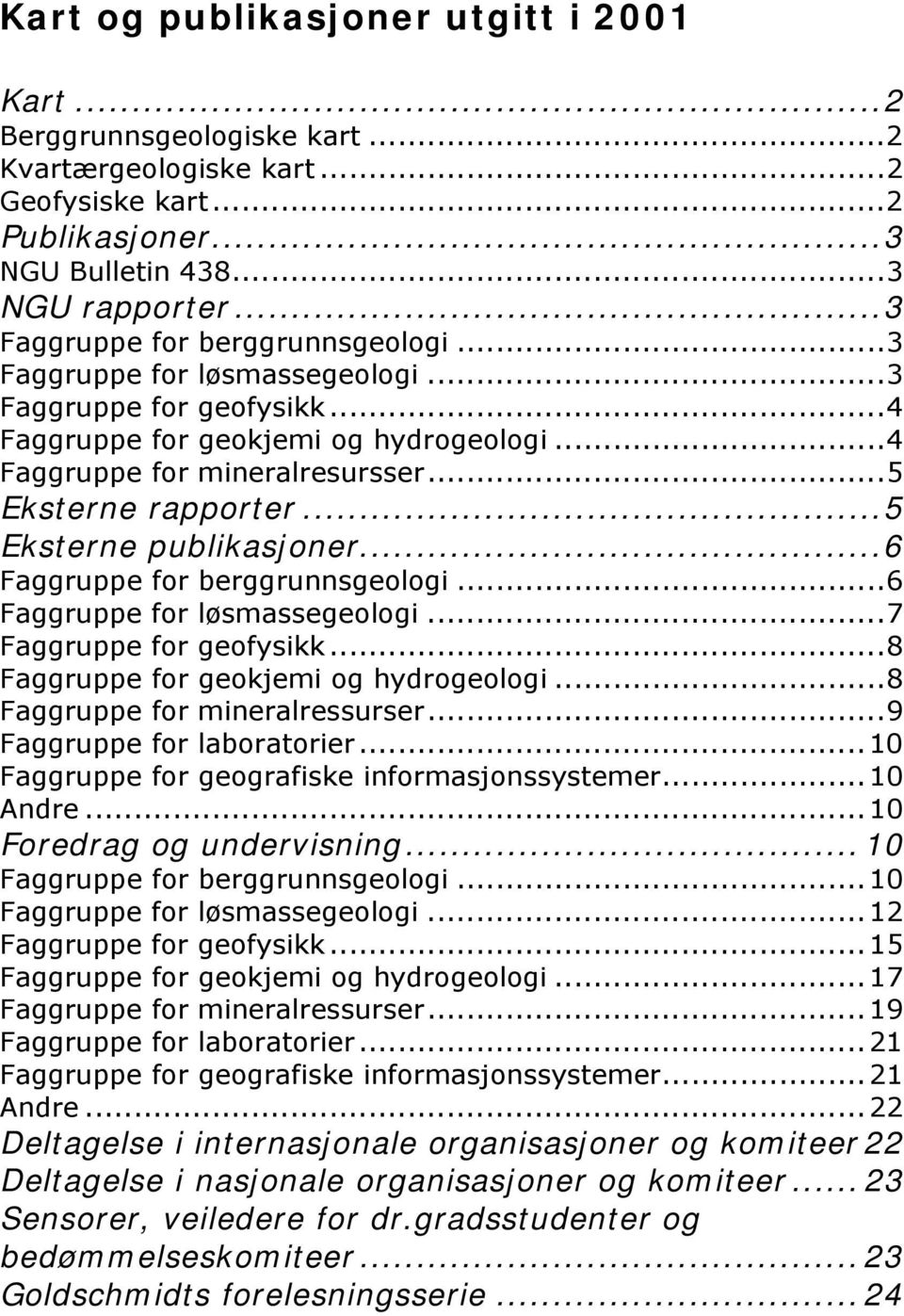 ..5 Eksterne publikasjoner...6 Faggruppe for berggrunnsgeologi...6 Faggruppe for løsmassegeologi...7 Faggruppe for geofysikk...8 Faggruppe for geokjemi og hydrogeologi.