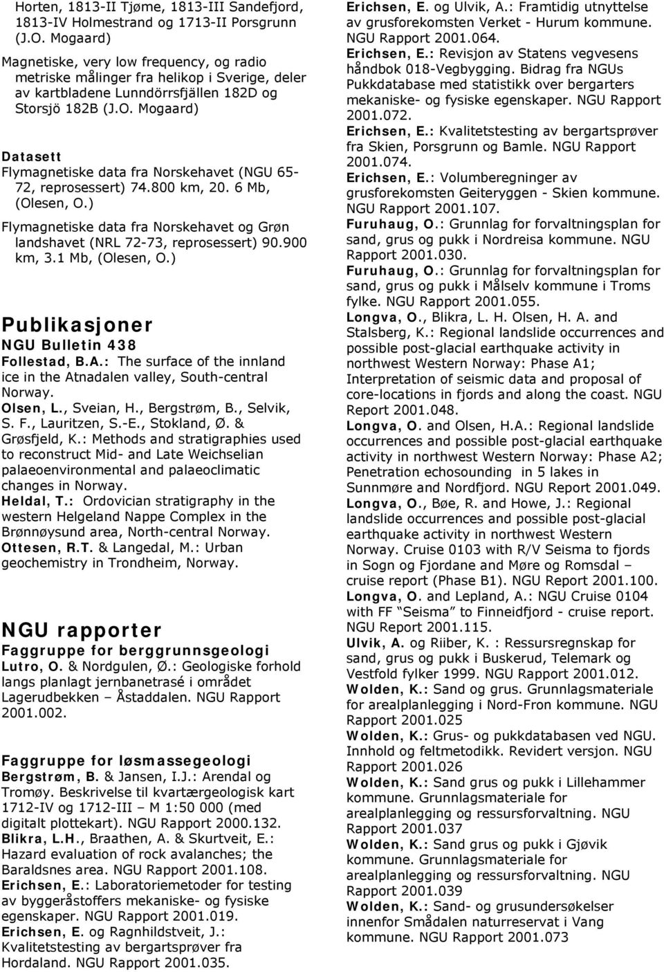 Mogaard) Datasett Flymagnetiske data fra Norskehavet (NGU 65-72, reprosessert) 74.800 km, 20. 6 Mb, (Olesen, O.) Flymagnetiske data fra Norskehavet og Grøn landshavet (NRL 72-73, reprosessert) 90.