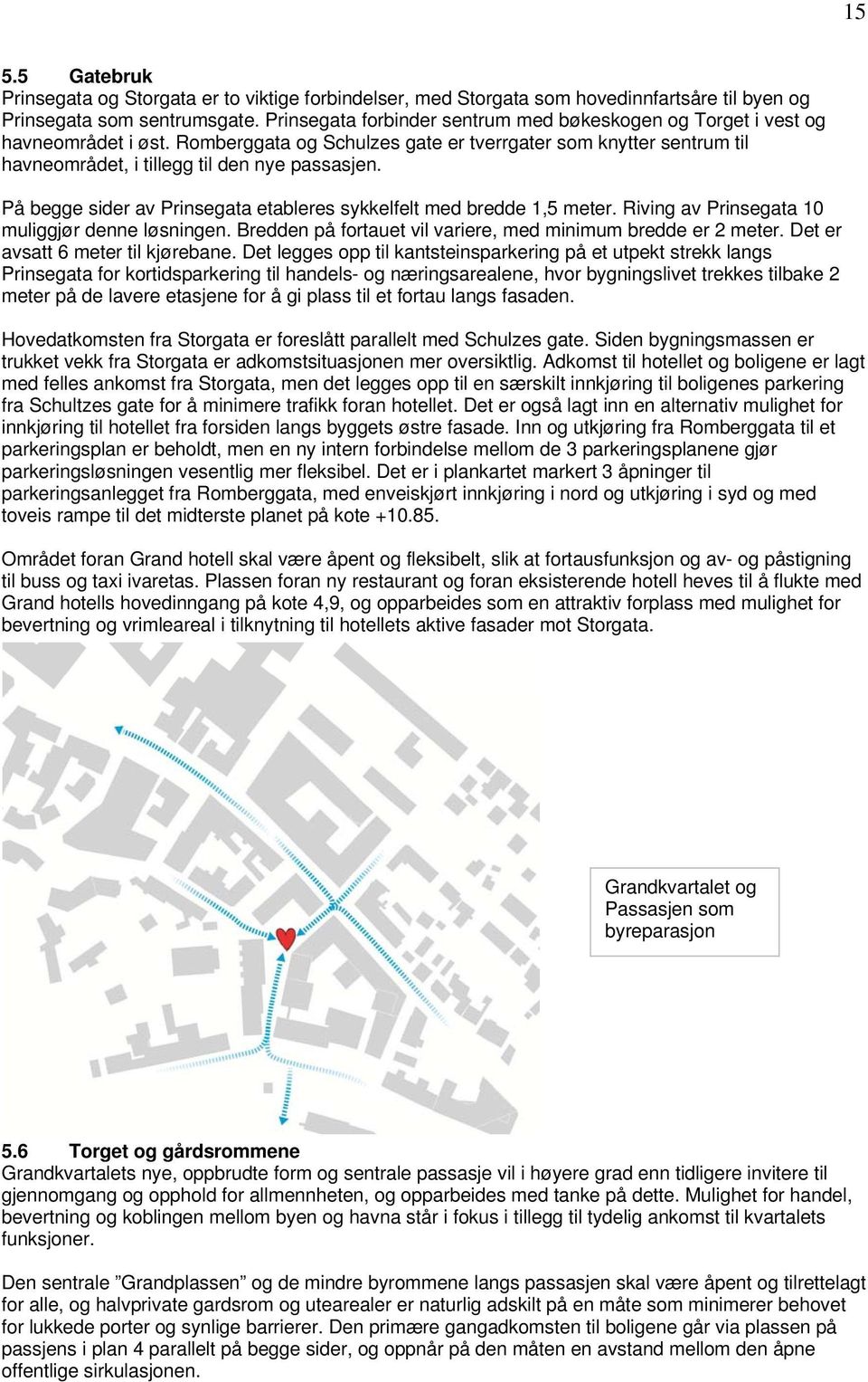 På begge sider av Prinsegata etableres sykkelfelt med bredde 1,5 meter. Riving av Prinsegata 10 muliggjør denne løsningen. Bredden på fortauet vil variere, med minimum bredde er 2 meter.