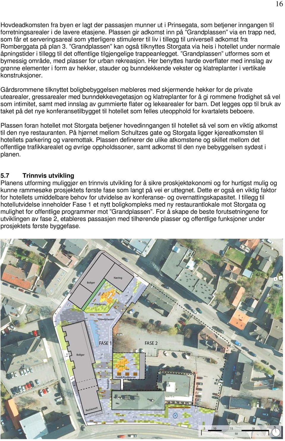 Grandplassen kan også tilknyttes Storgata via heis i hotellet under normale åpningstider i tillegg til det offentlige tilgjengelige trappeanlegget.