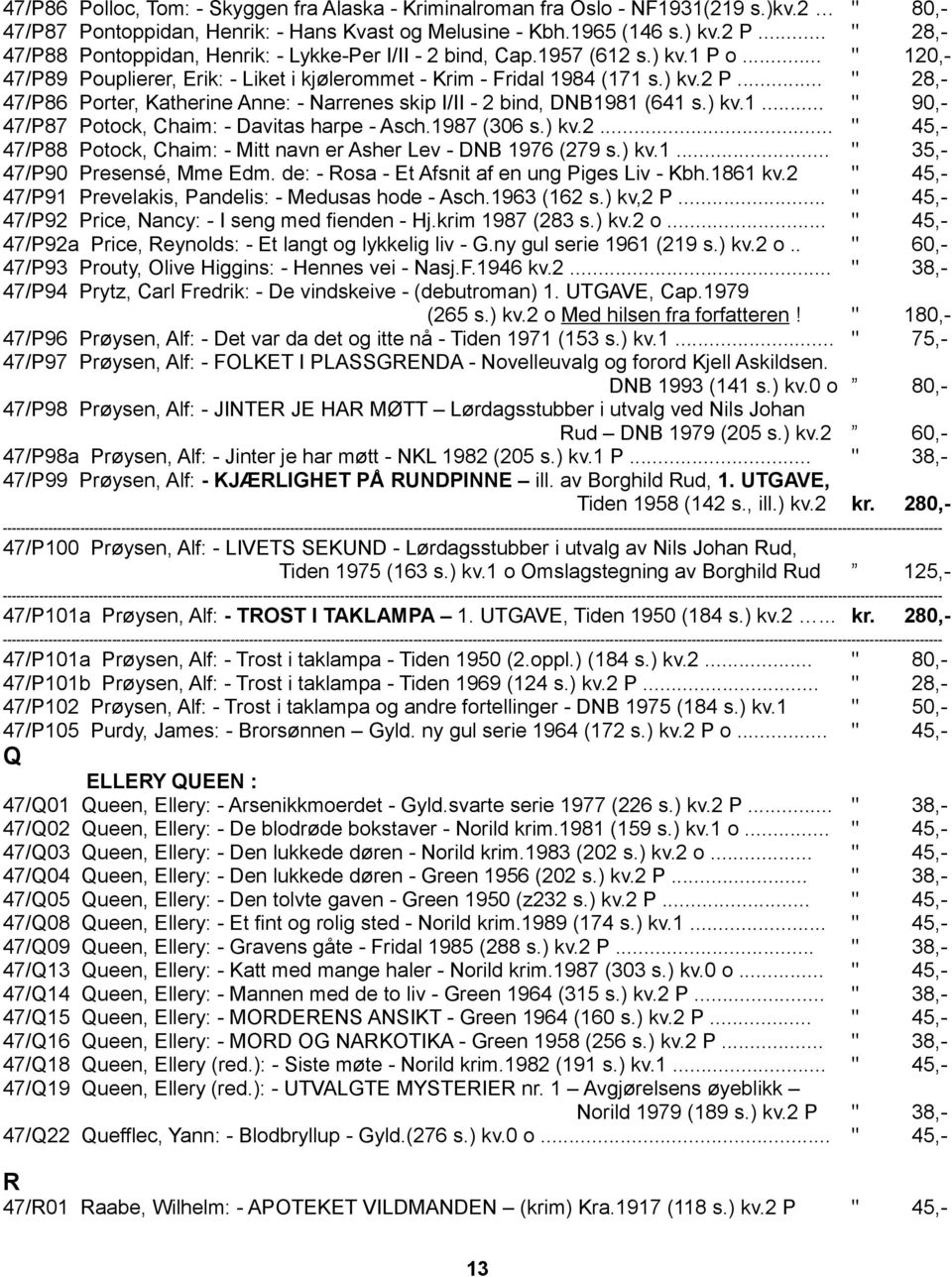 .. " 28,- 47/P86 Porter, Katherine Anne: - Narrenes skip I/II - 2 bind, DNB1981 (641 s.) kv.1... " 90,- 47/P87 Potock, Chaim: - Davitas harpe - Asch.1987 (306 s.) kv.2... " 45,- 47/P88 Potock, Chaim: - Mitt navn er Asher Lev - DNB 1976 (279 s.