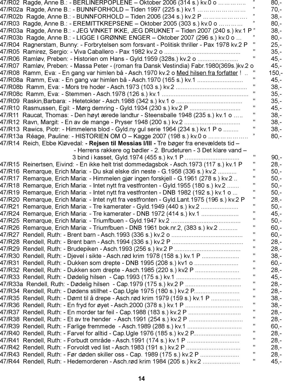 ) kv.1 P 38,- 47/R03b Ragde, Anne B.: - LIGGE I GRØNNE ENGER Oktober 2007 (296 s.) kv.0 o 80,- 47/R04 Ragnerstam, Bunny: - Forbrytelsen som forsvant - Politisk thriller - Pax 1978 kv.