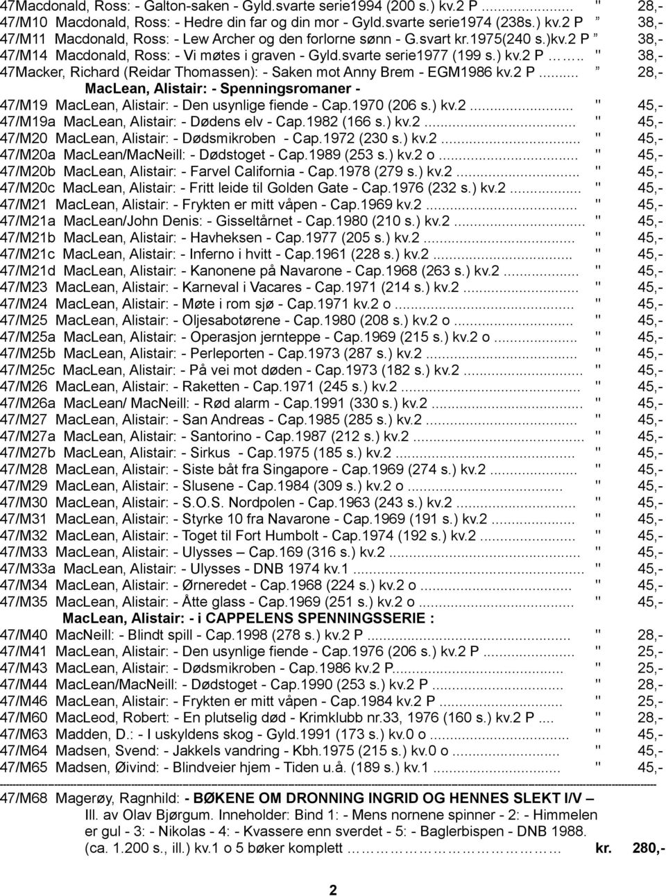 2 P... 28,- MacLean, Alistair: - Spenningsromaner - 47/M19 MacLean, Alistair: - Den usynlige fiende - Cap.1970 (206 s.) kv.2... " 45,- 47/M19a MacLean, Alistair: - Dødens elv - Cap.1982 (166 s.) kv.2... " 45,- 47/M20 MacLean, Alistair: - Dødsmikroben - Cap.
