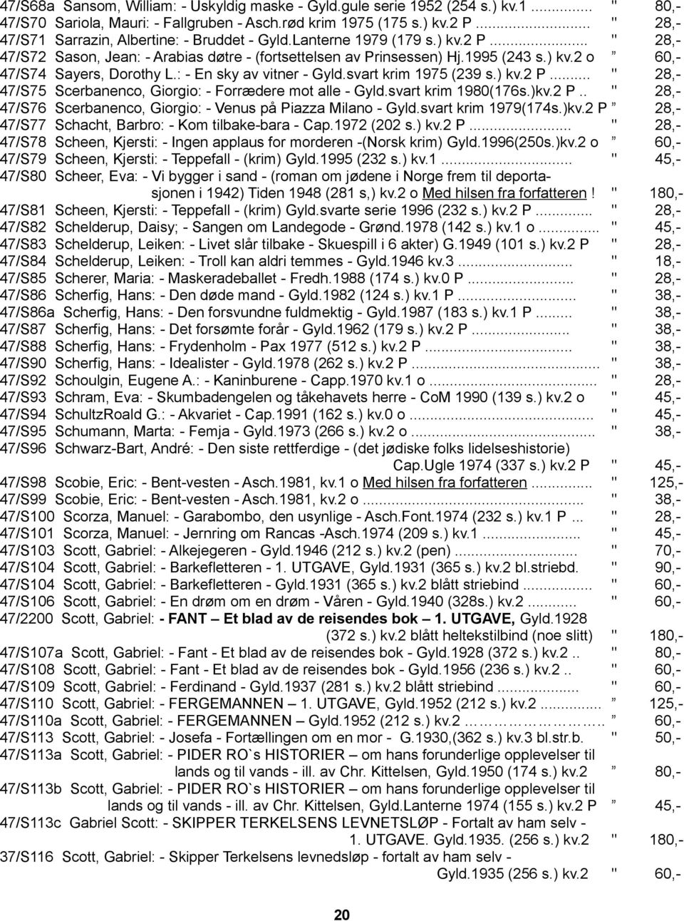 : - En sky av vitner - Gyld.svart krim 1975 (239 s.) kv.2 P... " 28,- 47/S75 Scerbanenco, Giorgio: - Forrædere mot alle - Gyld.svart krim 1980(176s.)kv.2 P.. " 28,- 47/S76 Scerbanenco, Giorgio: - Venus på Piazza Milano - Gyld.