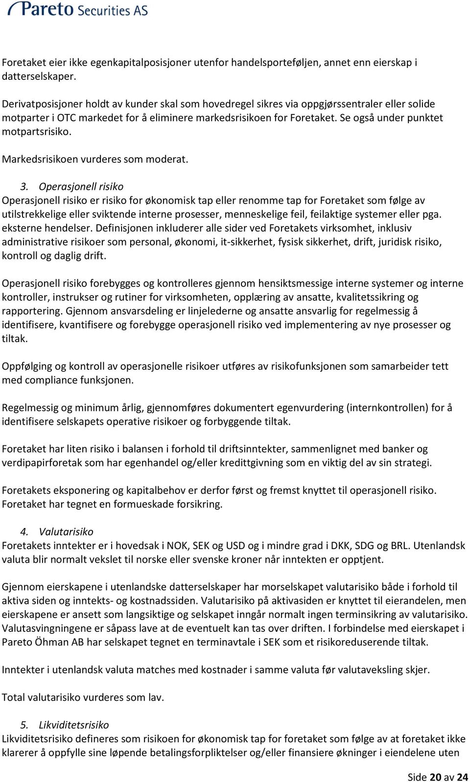 Se også under punktet motpartsrisiko. Markedsrisikoen vurderes som moderat. 3.