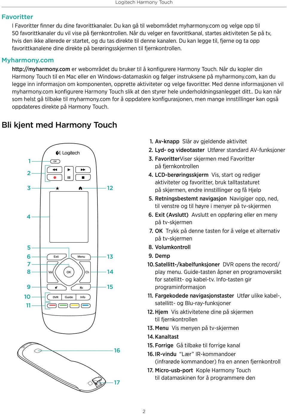 Du kan legge til, fjerne og ta opp favorittkanalene dine direkte på berøringsskjermen til fjernkontrollen. Myharmony.com http://myharmony.com er webområdet du bruker til å konfigurere Harmony Touch.