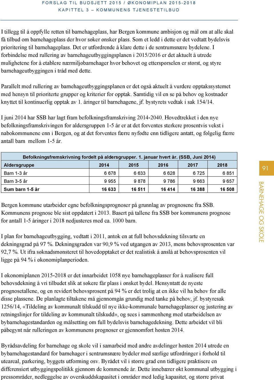 I forbindelse med rullering av barnehageutbyggingsplanen i 2015/2016 er det aktuelt å utrede mulighetene for å etablere nærmiljøbarnehager hvor behovet og etterspørselen er størst, og styre