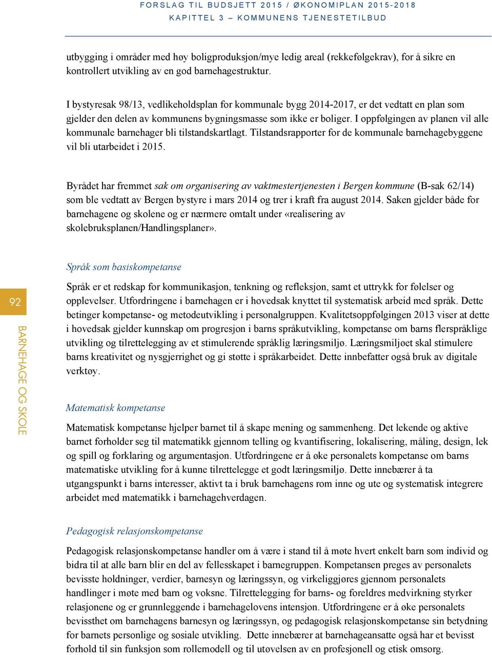 I oppfølgingen av planen vil alle kommunale barnehager bli tilstandskartlagt. Tilstandsrapporter for de kommunale barnehagebyggene vil bli utarbeidet i 2015.