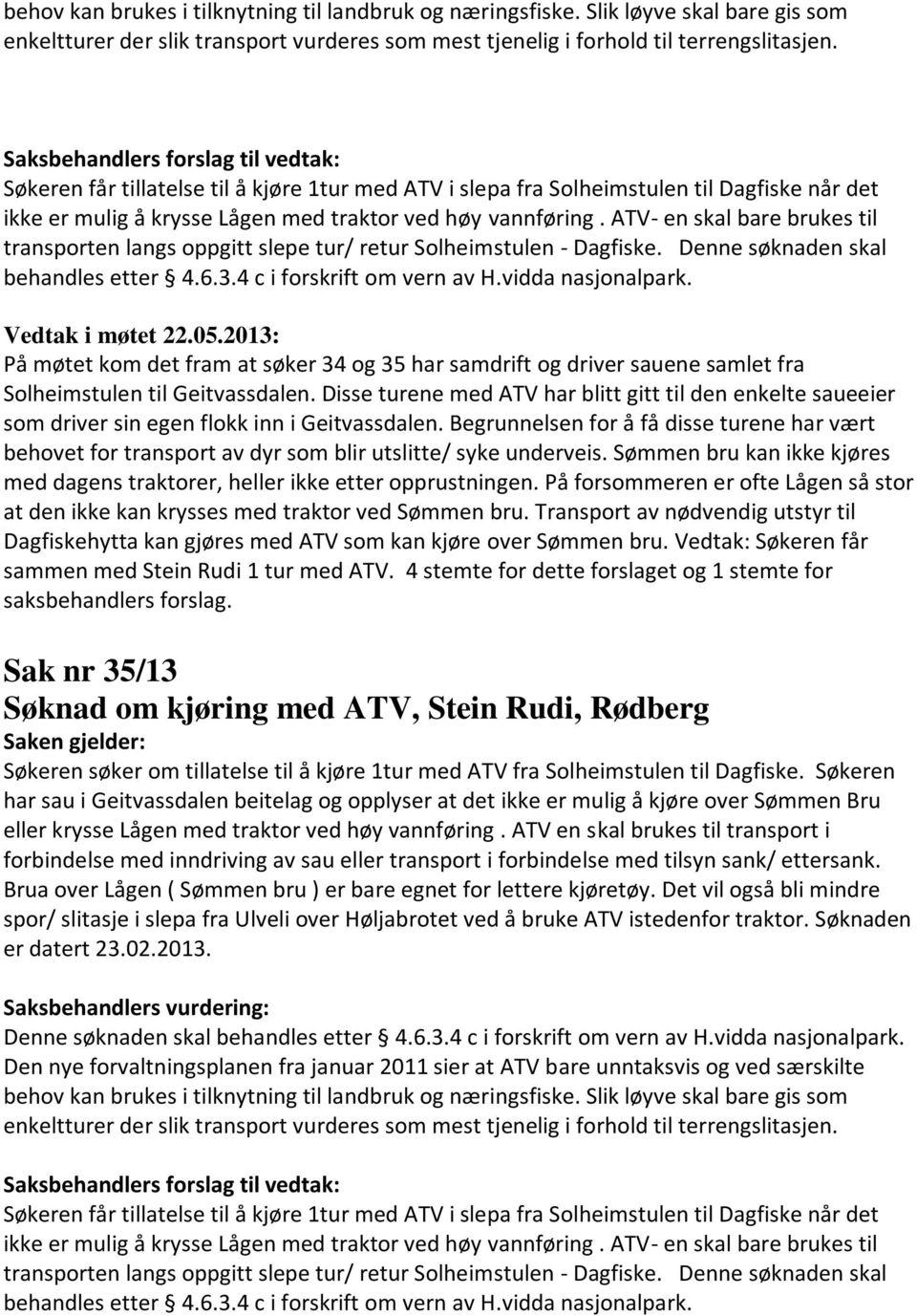 ATV- en skal bare brukes til transporten langs oppgitt slepe tur/ retur Solheimstulen - Dagfiske. Denne søknaden skal behandles etter 4.6.3.4 c i forskrift om vern av H.vidda nasjonalpark.