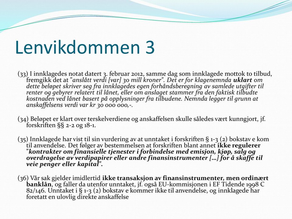 faktisk tilbudte kostnaden ved lånet basert på opplysninger fra tilbudene. Nemnda legger til grunn at anskaffelsens verdi var kr 30 000 000,-.