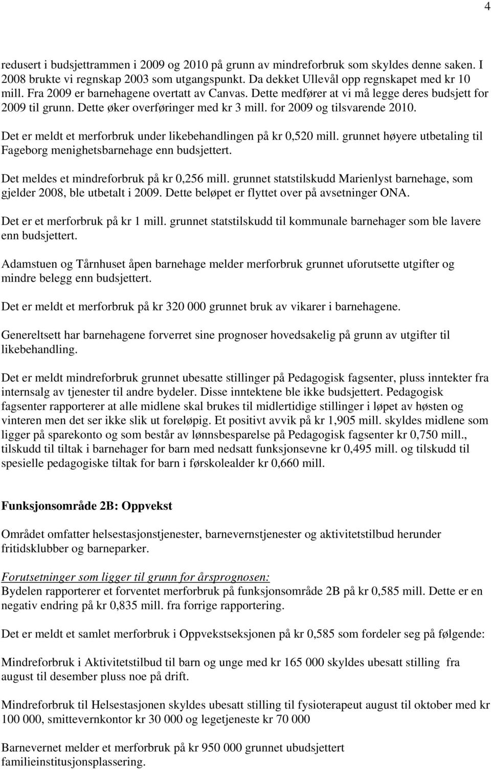 Det er meldt et merforbruk under likebehandlingen på kr 0,520 mill. grunnet høyere utbetaling til Fageborg menighetsbarnehage enn budsjettert. Det meldes et mindreforbruk på kr 0,256 mill.