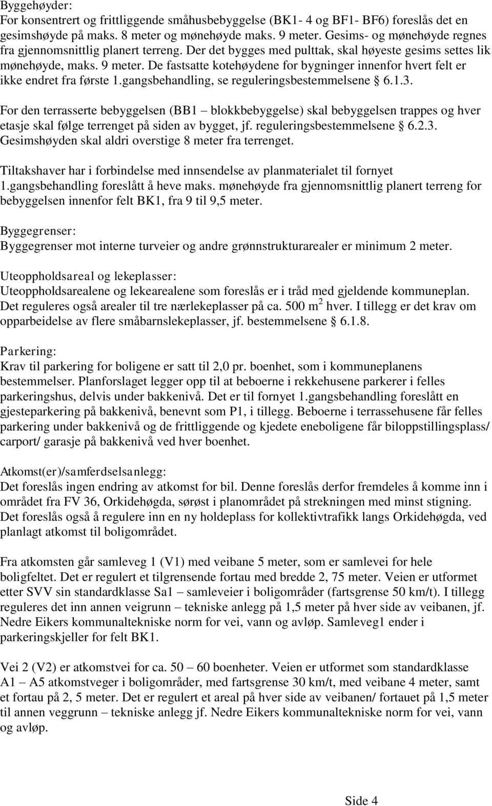 De fastsatte kotehøydene for bygninger innenfor hvert felt er ikke endret fra første 1.gangsbehandling, se reguleringsbestemmelsene 6.1.3.