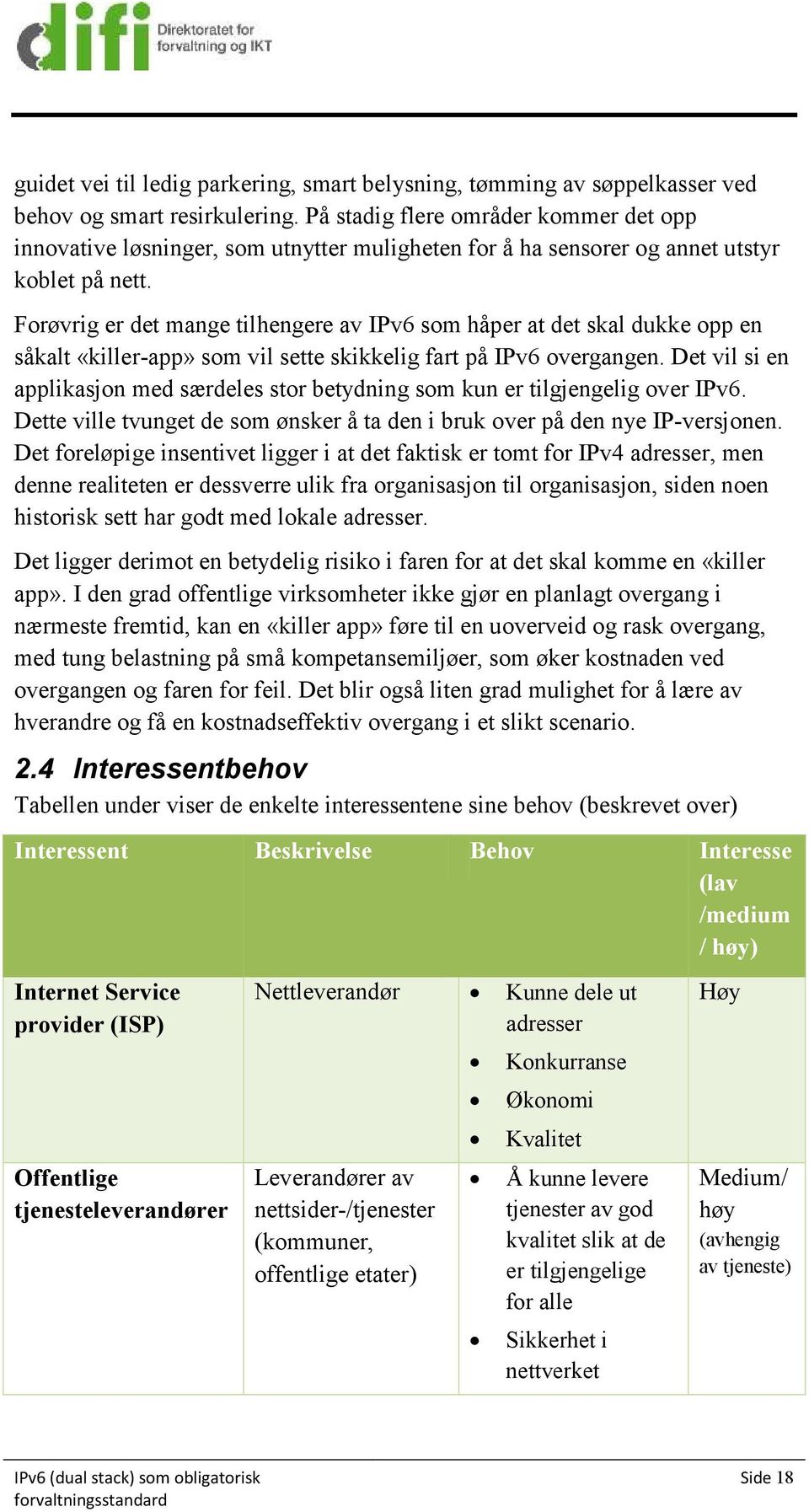 Forøvrig er det mange tilhengere av IPv6 som håper at det skal dukke opp en såkalt «killer-app» som vil sette skikkelig fart på IPv6 overgangen.