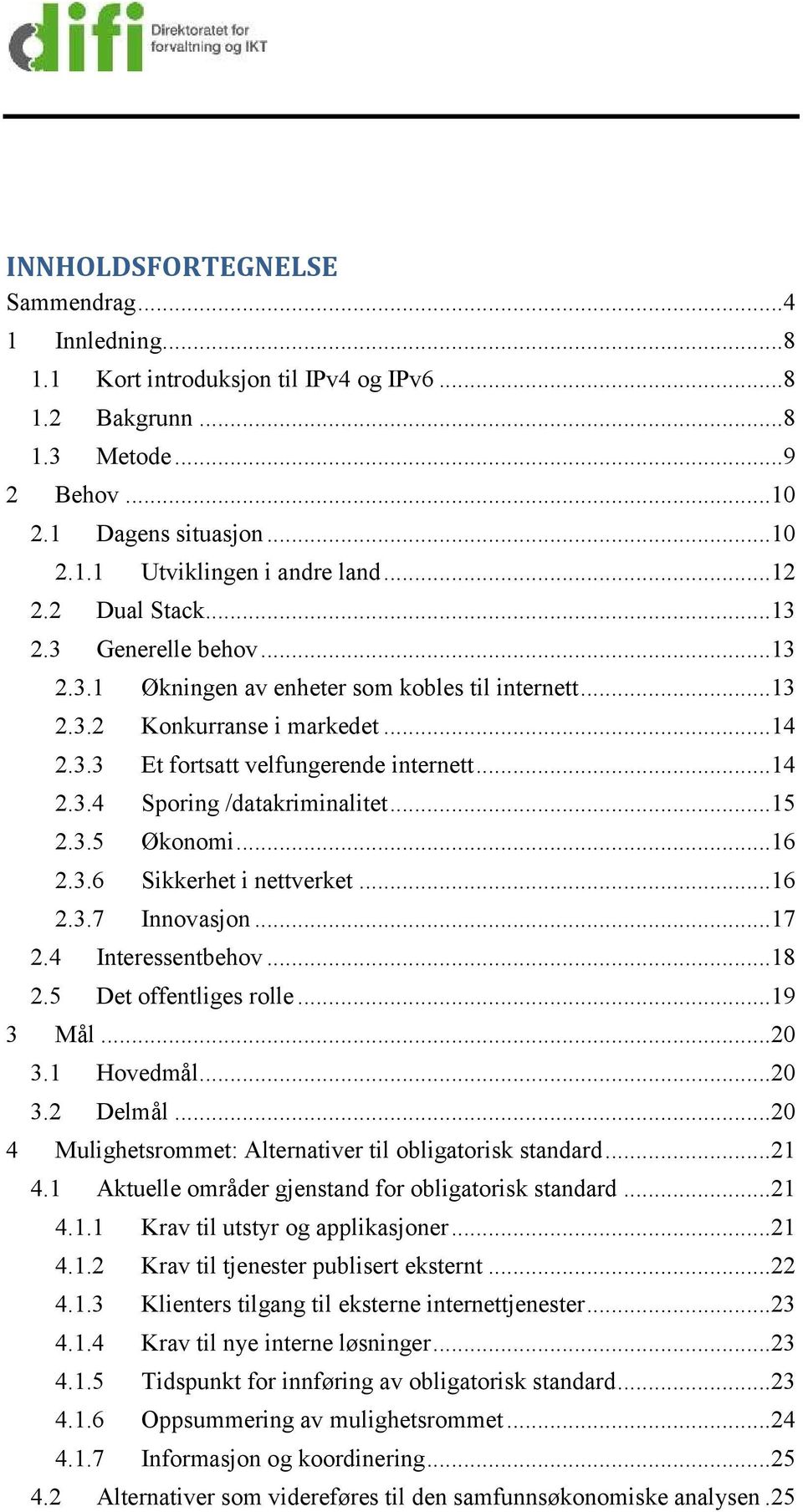 ..15 2.3.5 Økonomi...16 2.3.6 Sikkerhet i nettverket...16 2.3.7 Innovasjon...17 2.4 Interessentbehov...18 2.5 Det offentliges rolle...19 3 Mål...20 3.1 Hovedmål...20 3.2 Delmål.