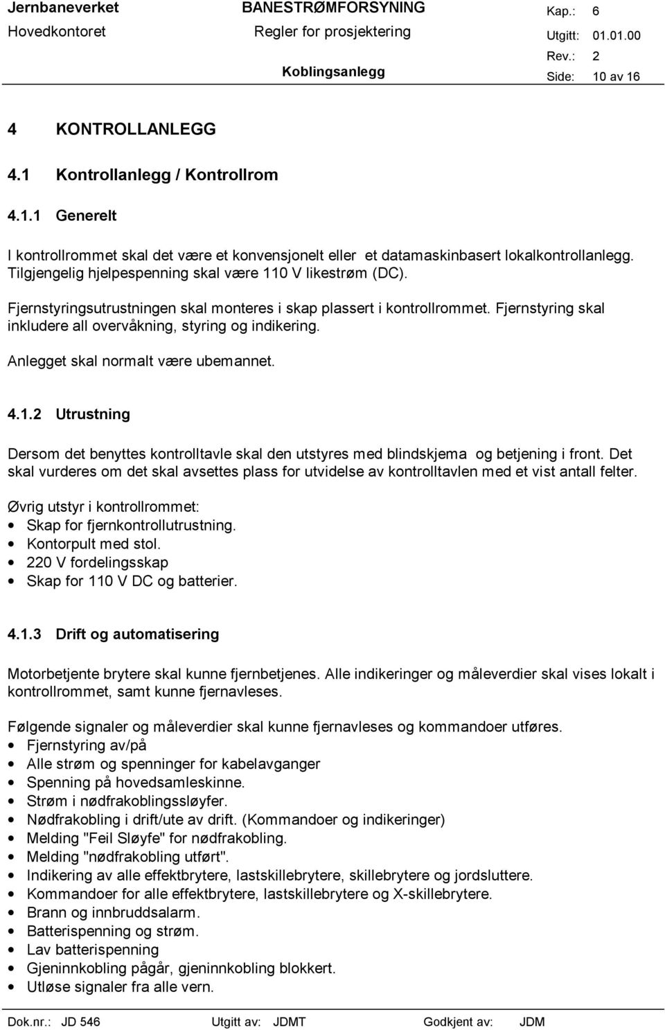 Anlegget skal normalt være ubemannet. 4..2 Utrustning Dersom det benyttes kontrolltavle skal den utstyres med blindskjema og betjening i front.