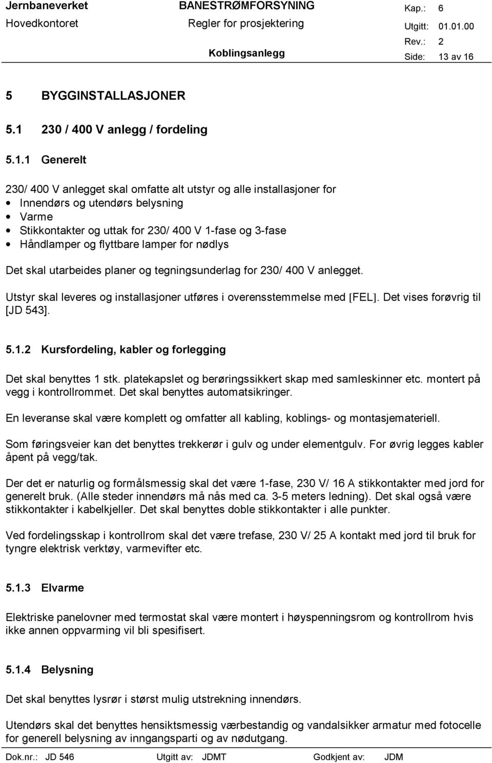 lamper for nødlys Det skal utarbeides planer og tegningsunderlag for 230/ 400 V anlegget. Utstyr skal leveres og installasjoner utføres i overensstemmelse med [FEL]. Det vises forøvrig til [JD 543].