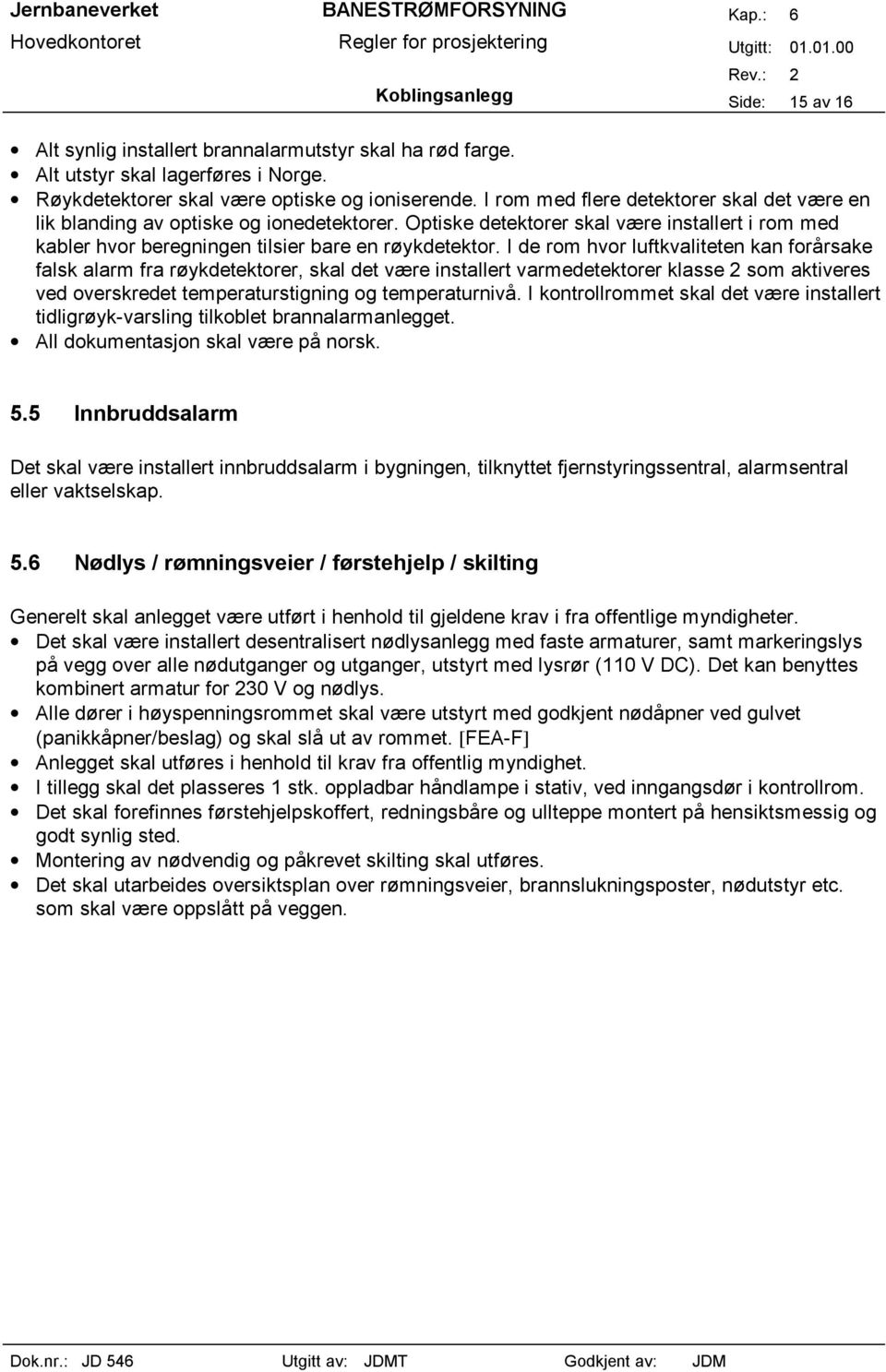 I de rom hvor luftkvaliteten kan forårsake falsk alarm fra røykdetektorer, skal det være installert varmedetektorer klasse 2 som aktiveres ved overskredet temperaturstigning og temperaturnivå.