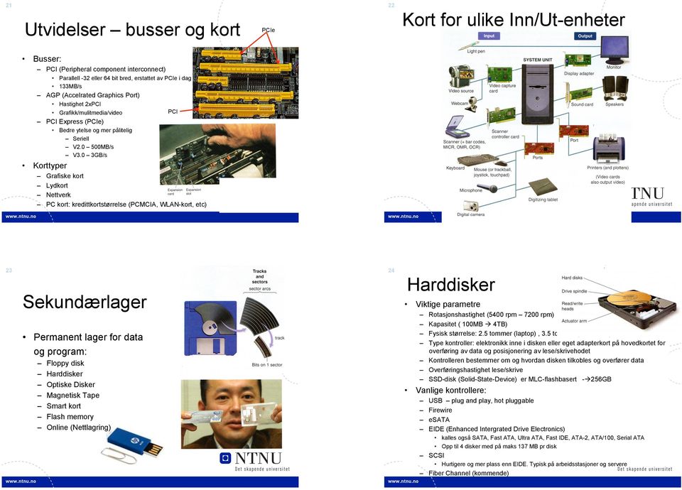 0 3GB/s Korttyper Grafiske kort Lydkort Nettverk PC kort: kredittkortstørrelse (PCMCIA, WLAN-kort, etc) 23 24 Sekundærlager Permanent lager for data og program: Floppy disk Harddisker Optiske Disker