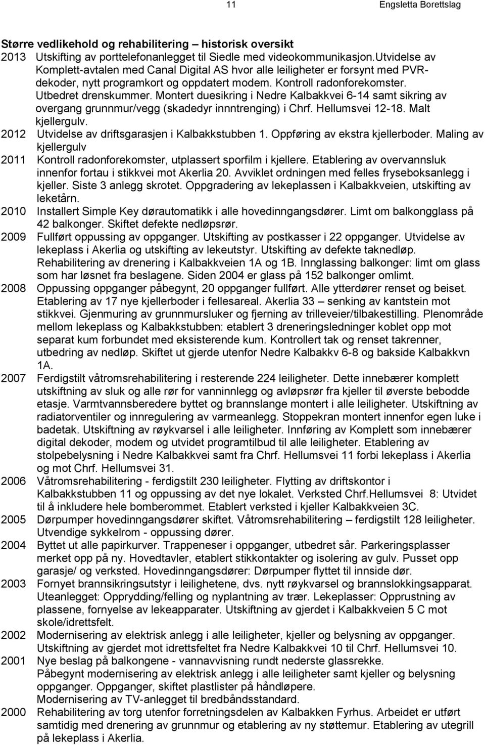 Montert duesikring i Nedre Kalbakkvei 6-14 samt sikring av overgang grunnmur/vegg (skadedyr innntrenging) i Chrf. Hellumsvei 12-18. Malt kjellergulv.